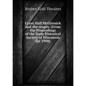 

Книга Cyrus Hall McCormick and the reaper. (From the Proceedings of the State Historical Society of Wisconsin for 1908)