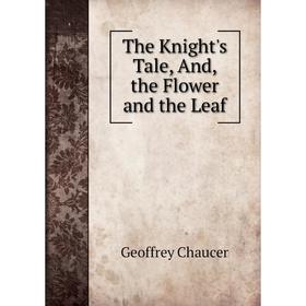 

Книга The Knight's Tale, And, the Flower and the Leaf