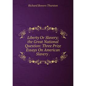 

Книга Liberty Or Slavery; the Great National Question: Three Prize Essays On American Slavery