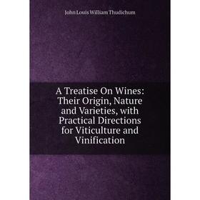 

Книга A Treatise On Wines: Their Origin, Nature and Varieties, with Practical Directions for Viticulture and Vinification