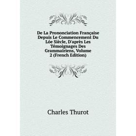 

Книга De La Prononciation Française Depuis Le Commencement Du Lóe Siècle, D'après Les Témoignages Des Grammairiens, Volume 2 (French Edition)