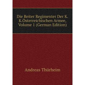 

Книга Die Reiter Regimenter Der K.K.Österreichischen Armee, Volume 1 (German Edition)