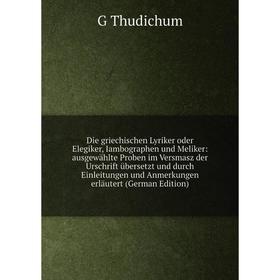 

Книга Die griechischen Lyriker oder Elegiker, Iambographen und Meliker: ausgewählte Proben im Versmasz der Urschrift übersetzt und durch Einleitungen