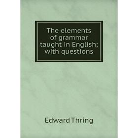 

Книга The elements of grammar taught in English; with questions