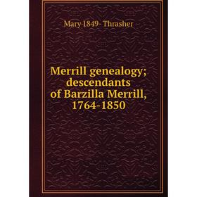 

Книга Merrill genealogy; descendants of Barzilla Merrill, 1764-1850