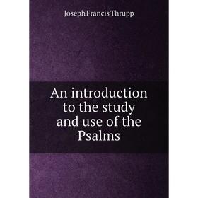 

Книга An introduction to the study and use of the Psalms