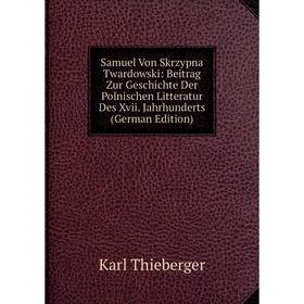 

Книга Samuel Von Skrzypna Twardowski: Beitrag Zur Geschichte Der Polnischen Litteratur Des Xvii. Jahrhunderts (German Edition)