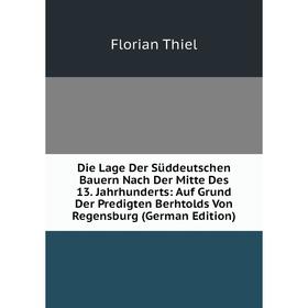 

Книга Die Lage Der Süddeutschen Bauern Nach Der Mitte Des 13. Jahrhunderts: Auf Grund Der Predigten Berhtolds Von Regensburg (German Edition)