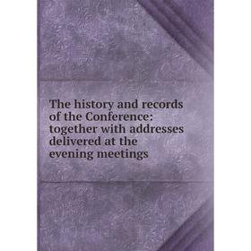 

Книга The history and records of the Conference: together with addresses delivered at the evening meetings