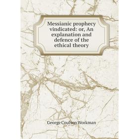 

Книга Messianic prophecy vindicated: or An explanation and defence of the ethical theory