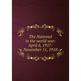 

Книга The National in the world war: April 6, 1917-November 11, 1918