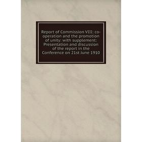 

Книга Report of Commission VIII: co-operation and the promotion of unity: with supplement: Presentation and discussion of the report in the Conference