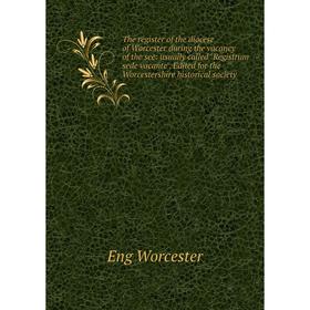 

Книга The register of the diocese of Worcester during the vacancy of the see: usually called Registrum sede vacante. Edited for the Worcestershire his