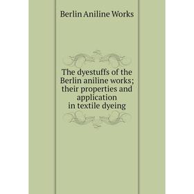 

Книга The dyestuffs of the Berlin aniline works; their properties and application in textile dyeing