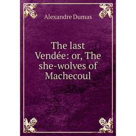 

Книга The last Vendée: or, The she-wolves of Machecoul