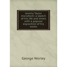 

Книга Jeremy Taylor microform: a sketch of his life and times with a popular exposition of his works