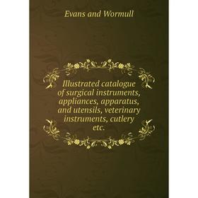 

Книга Illustrated catalogue of surgical instruments, appliances, apparatus, and utensils, veterinary instruments, cutlery etc.