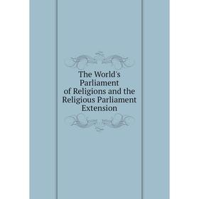 

Книга The World's Parliament of Religions and the Religious Parliament Extension