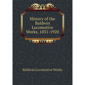 

Книга History of the Baldwin Locomotive Works, 1831-1920