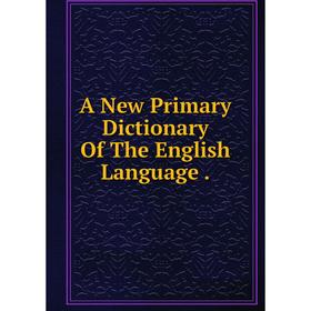 

Книга A New Primary Dictionary Of The English Language.
