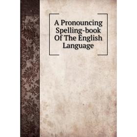 

Книга A Pronouncing Spelling-book Of The English Language