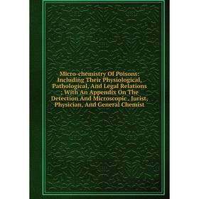 

Книга Micro-chemistry Of Poisons: Including Their Physiological, Pathological, And Legal Relations; With An Appendix On The Detection