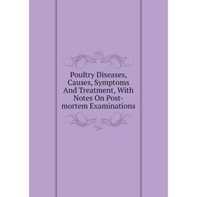 

Книга Poultry Diseases, Causes, Symptoms And Treatment, With Notes On Post-mortem Examinations