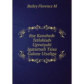

Книга Itse Kanohedv Tetlohisdv Ugvwiyuhi Igatsetseli Tsisa Galone Utseliga