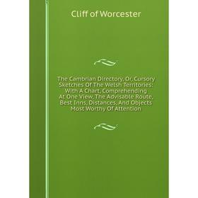 

Книга The Cambrian Directory, Or, Cursory Sketches Of The Welsh Territories: With A Chart, Comprehending At One View, The Advisable Route, Best Inns,