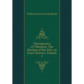 

Книга Therapeutics of Vibration: The Healing of the Sick, an Exact Science, Volume 1