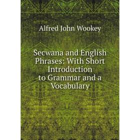 

Книга Secwana and English Phrases: With Short Introduction to Grammar and a Vocabulary