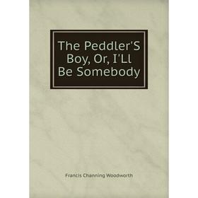 

Книга The Peddler'S Boy, Or, I'Ll Be Somebody