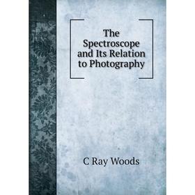 

Книга The Spectroscope and Its Relation to Photography