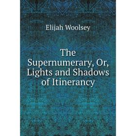

Книга The Supernumerary, Or, Lights and Shadows of Itinerancy