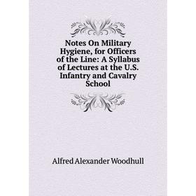 

Книга Notes On Military Hygiene, for Officers of the Line: A Syllabus of Lectures at the US Infantry and Cavalry School