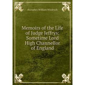 

Книга Memoirs of the Life of Judge Jeffrys: Sometime Lord High Channellor of England