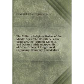 

Книга The Military Religious Orders of the Middle Ages: The Hospitallers, the Templars, the Teutonic Knights, and Others: With an Appendix of Other Or