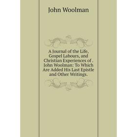 

Книга A Journal of the Life, Gospel Labours, and Christian Experiences of. John Woolman: To Which Are Added His Last Epistle and Other Writings.