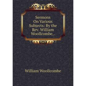 

Книга Sermons On Various Subjects: By the Rev. William Woollcombe,.