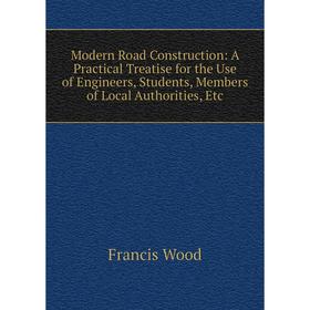 

Книга Modern Road Construction: A Practical Treatise for the Use of Engineers, Students, Members of Local Authorities