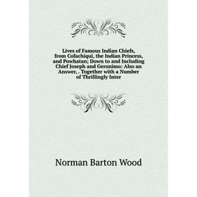 

Книга Lives of Famous Indian Chiefs, from Cofachiqui, the Indian Princess, and Powhatan; Down to and Including Chief Joseph and Geronimo: Also an Answ