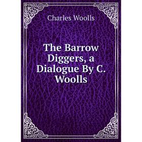 

Книга The Barrow Diggers, a Dialogue By C. Woolls