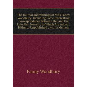 

Книга The Journal and Writings of Miss Fanny Woodbury: Including Some Interesting Correspondence Between Her and the Late Mrs. Newell; to Which Are Ad