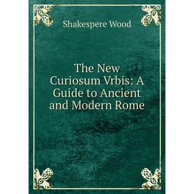 

Книга The New Curiosum Vrbis: A Guide to Ancient and Modern Rome