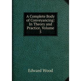 

Книга A Complete Body of Conveyancing: In Theory and Practice, Volume 5