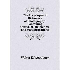 

Книга The Encyclopædic Dictionary of Photography: Containing Over 2,000 References and 500 Illustrations
