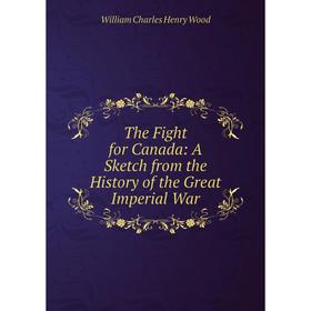 

Книга The Fight for Canada: A Sketch from the History of the Great Imperial War