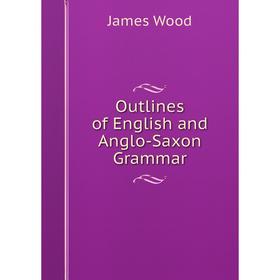 

Книга Outlines of English and Anglo-Saxon Grammar