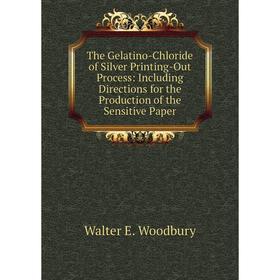 

Книга The Gelatino-Chloride of Silver Printing-Out Process: Including Directions for the Production of the Sensitive Paper