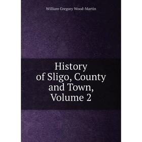 

Книга History of Sligo, County and Town, Volume 2
